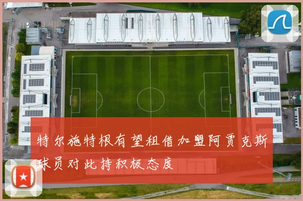 特尔施特根有望租借加盟阿贾克斯球员对此持积极态度