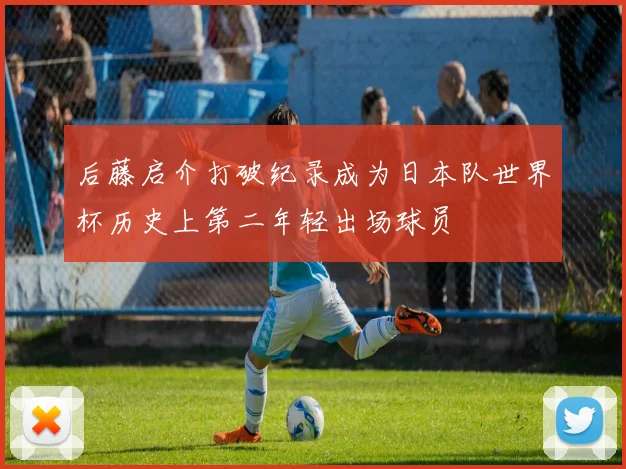 后藤启介打破纪录成为日本队世界杯历史上第二年轻出场球员