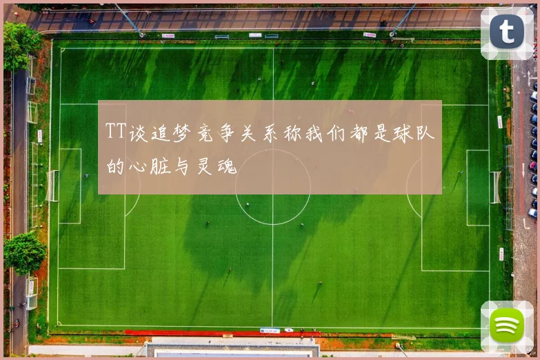 TT谈追梦竞争关系称我们都是球队的心脏与灵魂