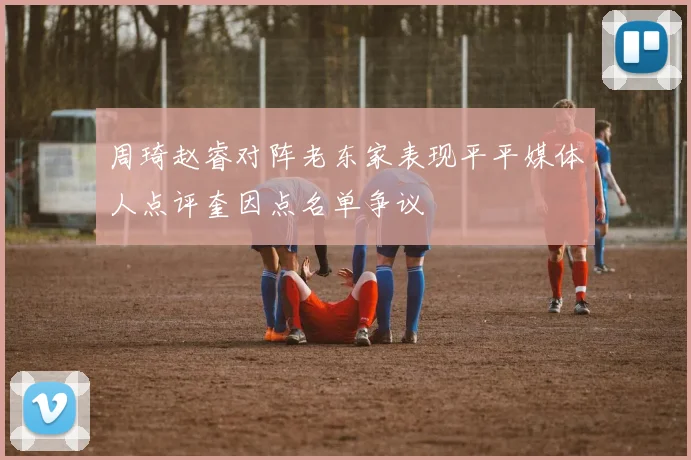 周琦赵睿对阵老东家表现平平媒体人点评奎因点名单争议