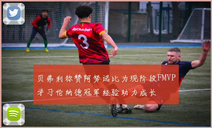 贝弗利称赞阿努诺比为现阶段FMVP学习伦纳德冠军经验助力成长