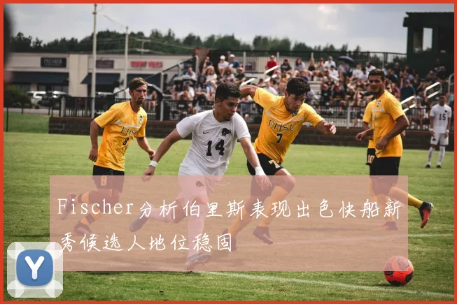 Fischer分析伯里斯表现出色快船新秀候选人地位稳固