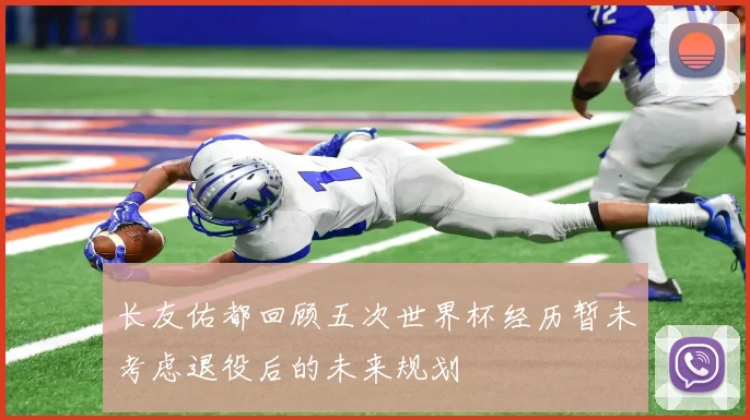长友佑都回顾五次世界杯经历暂未考虑退役后的未来规划